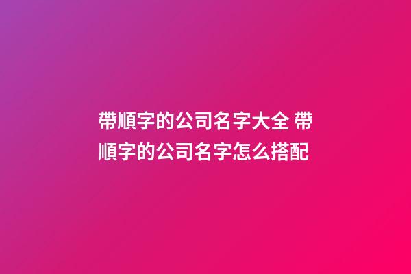 帶順字的公司名字大全 帶順字的公司名字怎么搭配-第1張-公司起名-玄機派